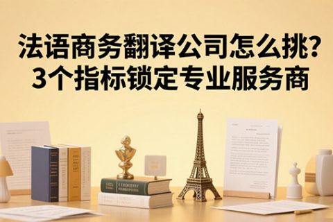 法语商务翻译公司怎么挑？3个指标锁定专业服务商